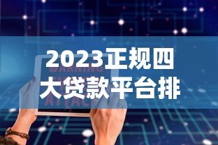 2023正规四大贷款平台排名榜:低息安全贷款推荐 2023正规四大贷款平台排名榜:低息安全贷款推荐
