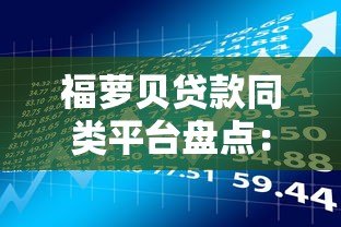 福萝贝贷款同类平台盘点:安全低息借贷指南 福萝贝贷款同类平台盘点:安全低息借贷指南