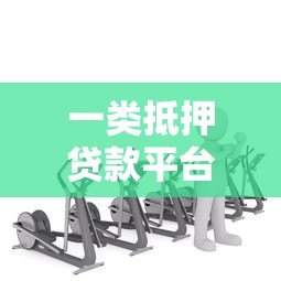 一类抵押贷款平台是什么?如何选择靠谱机构 一类抵押贷款平台是什么?如何选择靠谱机构