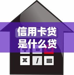 信用卡贷是什么贷款平台?额度、利息、优缺点全解析 信用卡贷是什么贷款平台?额度、利息、优缺点全解析