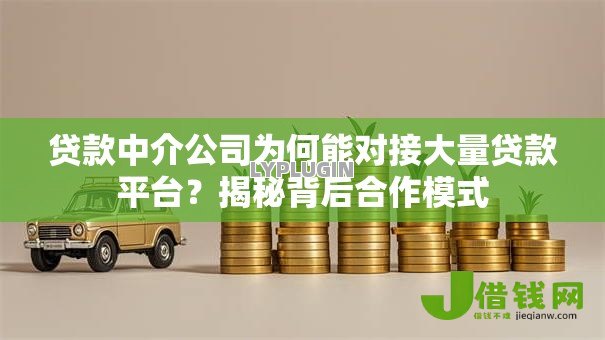 贷款中介公司为何能对接大量贷款平台?揭秘背后合作模式 贷款中介公司为何能对接大量贷款平台?揭秘背后合作模式