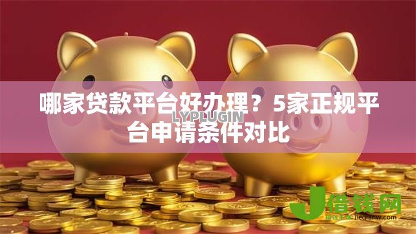 哪家贷款平台好办理?5家正规平台申请条件对比 哪家贷款平台好办理?5家正规平台申请条件对比