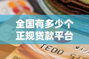 全国有多少个正规贷款平台?2023年最新盘点与选择指南 全国有多少个正规贷款平台?2023年最新盘点与选择指南
