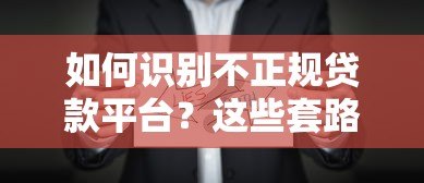 如何识别不正规贷款平台?这些套路一定要避开 如何识别不正规贷款平台?这些套路一定要避开