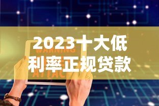 2023十大低利率正规贷款平台推荐：安全可靠良心选择