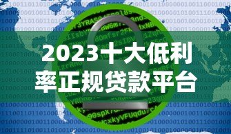 2023十大低利率正规贷款平台推荐：安全可靠良心选择