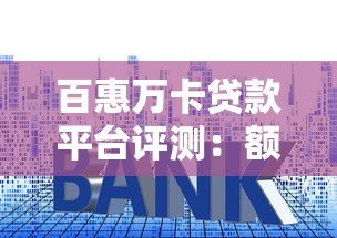 百惠万卡贷款平台评测：额度、利率、申请流程全解析