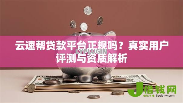 云速帮贷款平台正规吗？真实用户评测与资质解析