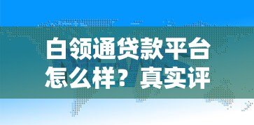 白领通贷款平台怎么样?真实评测+申请攻略全解析 白领通贷款平台怎么样?真实评测+申请攻略全解析