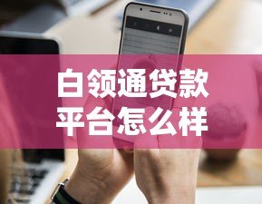 白领通贷款平台怎么样?真实评测+申请攻略全解析 白领通贷款平台怎么样?真实评测+申请攻略全解析