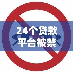 24个贷款平台被禁止原因解析:这些违规操作你必须警惕 24个贷款平台被禁止原因解析:这些违规操作你必须警惕