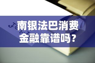 南银法巴消费金融靠谱吗？贷款产品全解析