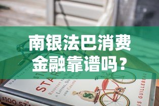 南银法巴消费金融靠谱吗？贷款产品全解析