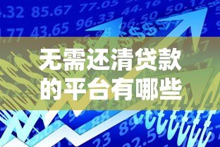 无需还清贷款的平台有哪些?这几类产品可灵活周转 无需还清贷款的平台有哪些?这几类产品可灵活周转