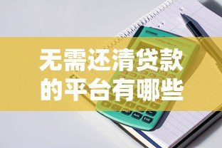 无需还清贷款的平台有哪些?这几类产品可灵活周转 无需还清贷款的平台有哪些?这几类产品可灵活周转
