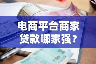 电商平台商家贷款哪家强?5大平台申请攻略全解析 电商平台商家贷款哪家强?5大平台申请攻略全解析