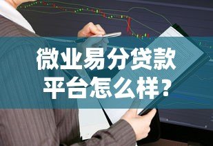 微业易分贷款平台怎么样？真实评测及用户反馈解析