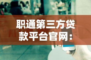 职通第三方贷款平台官网:正规贷款渠道全解析 职通第三方贷款平台官网:正规贷款渠道全解析