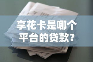 享花卡是哪个平台的贷款?正规资质解析 享花卡是哪个平台的贷款?正规资质解析