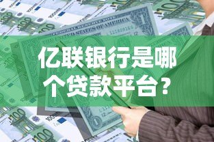 亿联银行是哪个贷款平台?全面解析其贷款产品及申请条件 亿联银行是哪个贷款平台?全面解析其贷款产品及申请条件