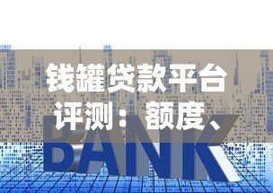 钱罐贷款平台评测：额度、利率、申请流程全解析