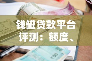 钱罐贷款平台评测：额度、利率、申请流程全解析