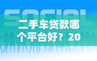 二手车贷款哪个平台好？2023年正规渠道推荐