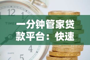 一分钟管家贷款平台:快速放款、低利率的靠谱选择 一分钟管家贷款平台:快速放款、低利率的靠谱选择