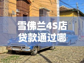 雪佛兰4S店贷款通过哪个平台?哪家最靠谱 雪佛兰4S店贷款通过哪个平台?哪家最靠谱