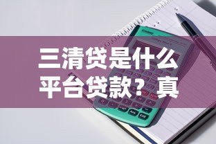 三清贷是什么平台贷款?真实解析产品特点与申请流程 三清贷是什么平台贷款?真实解析产品特点与申请流程