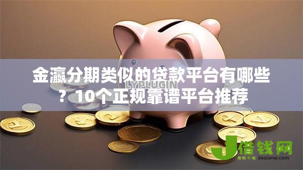 金瀛分期类似的贷款平台有哪些？10个正规靠谱平台推荐