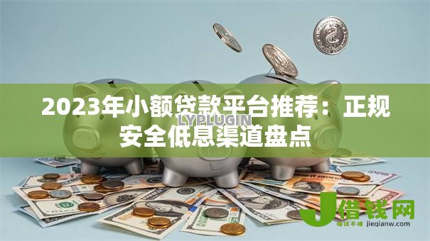 2023年小额贷款平台推荐:正规安全低息渠道盘点 2023年小额贷款平台推荐:正规安全低息渠道盘点