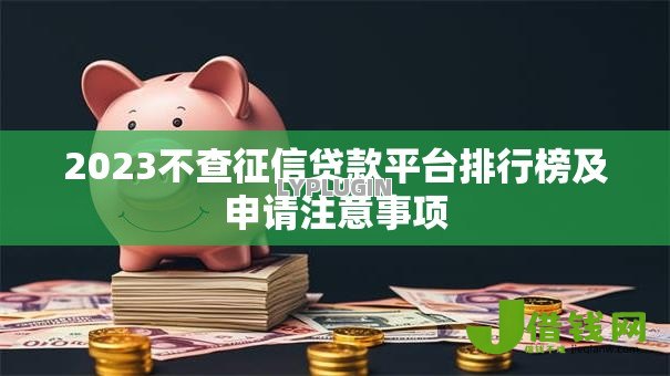 2023不查征信贷款平台排行榜及申请注意事项 2023不查征信贷款平台排行榜及申请注意事项