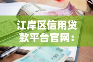 江岸区信用贷款平台官网:正规渠道快速申请,低利率灵活还款 江岸区信用贷款平台官网:正规渠道快速申请,低利率灵活还款