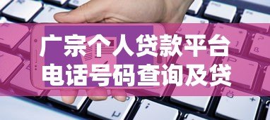 广宗个人贷款平台电话号码查询及贷款申请指南 广宗个人贷款平台电话号码查询及贷款申请指南