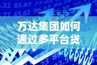 万达集团如何通过多平台贷款实现资金运转？深度解析融资策略
