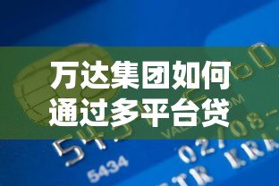 万达集团如何通过多平台贷款实现资金运转？深度解析融资策略