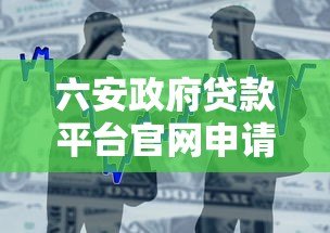 六安政府贷款平台官网申请指南:条件、流程、政策全解析 六安政府贷款平台官网申请指南:条件、流程、政策全解析