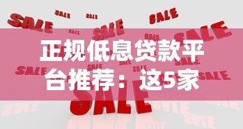 正规低息贷款平台推荐:这5家机构放款快、审批易 正规低息贷款平台推荐:这5家机构放款快、审批易