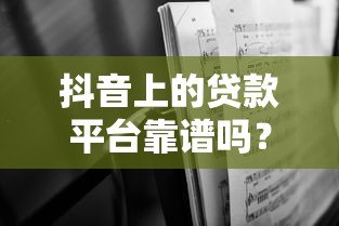 抖音上的贷款平台靠谱吗?深度解析优缺点与避坑指南 抖音上的贷款平台靠谱吗?深度解析优缺点与避坑指南