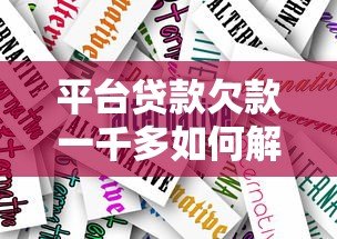平台贷款欠款一千多如何解决?实用应对策略全解析 平台贷款欠款一千多如何解决?实用应对策略全解析