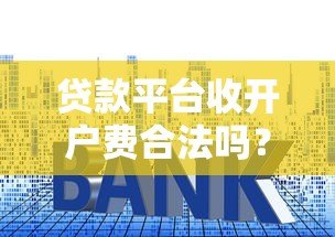 贷款平台收开户费合法吗？揭秘常见收费套路和避坑指南