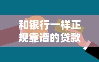 和银行一样正规靠谱的贷款平台有哪些?十大要点解析 和银行一样正规靠谱的贷款平台有哪些?十大要点解析
