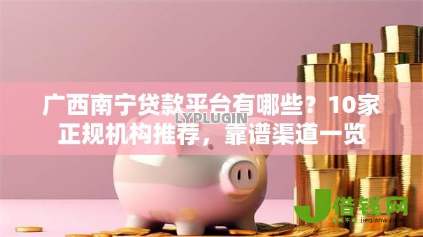 广西南宁贷款平台有哪些？10家正规机构推荐，靠谱渠道一览