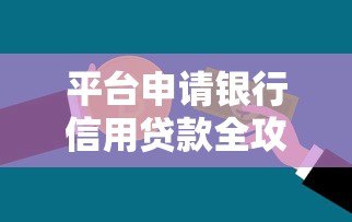 平台申请银行信用贷款全攻略:条件、流程与避坑指南 平台申请银行信用贷款全攻略:条件、流程与避坑指南