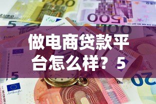 做电商贷款平台怎么样?5大优势与3个风险深度解析 做电商贷款平台怎么样?5大优势与3个风险深度解析