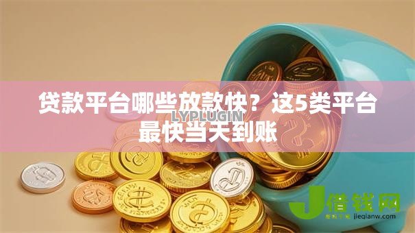 贷款平台哪些放款快?这5类平台最快当天到账 贷款平台哪些放款快?这5类平台最快当天到账