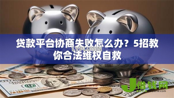 贷款平台协商失败怎么办？5招教你合法维权自救