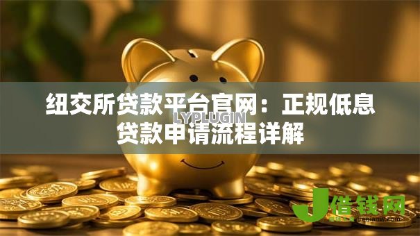 纽交所贷款平台官网:正规低息贷款申请流程详解 纽交所贷款平台官网:正规低息贷款申请流程详解