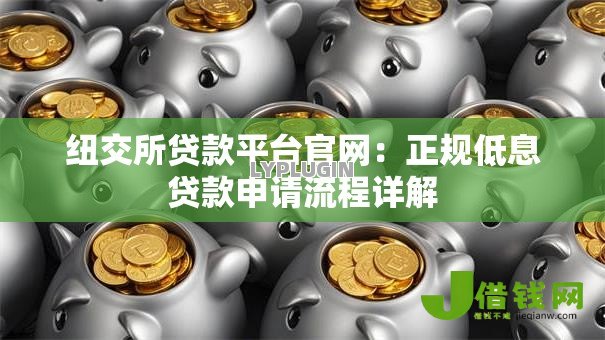 纽交所贷款平台官网:正规低息贷款申请流程详解 纽交所贷款平台官网:正规低息贷款申请流程详解